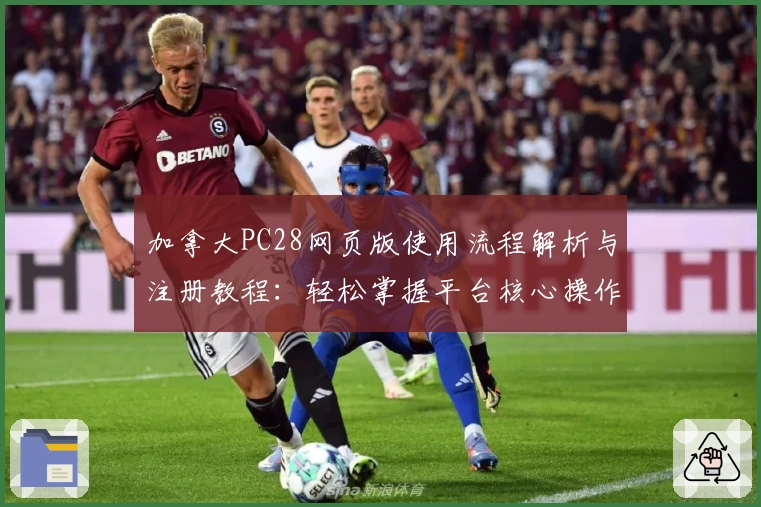 加拿大PC28网页版使用流程解析与注册教程：轻松掌握平台核心操作技巧