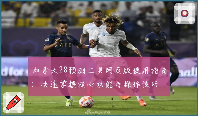 加拿大28预测工具网页版使用指南：快速掌握核心功能与操作技巧