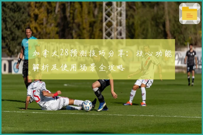 加拿大28预测技巧分享：核心功能解析及使用场景全攻略