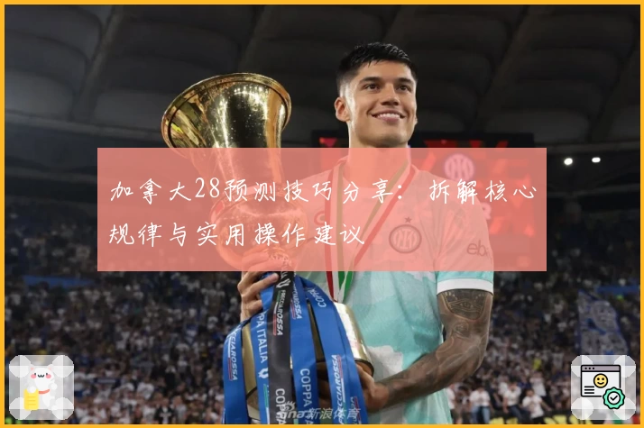 加拿大28预测技巧分享：拆解核心规律与实用操作建议