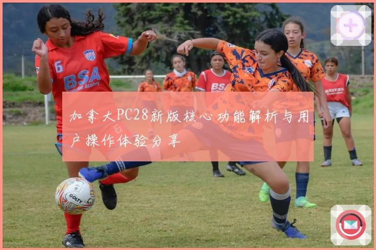 加拿大PC28新版核心功能解析与用户操作体验分享