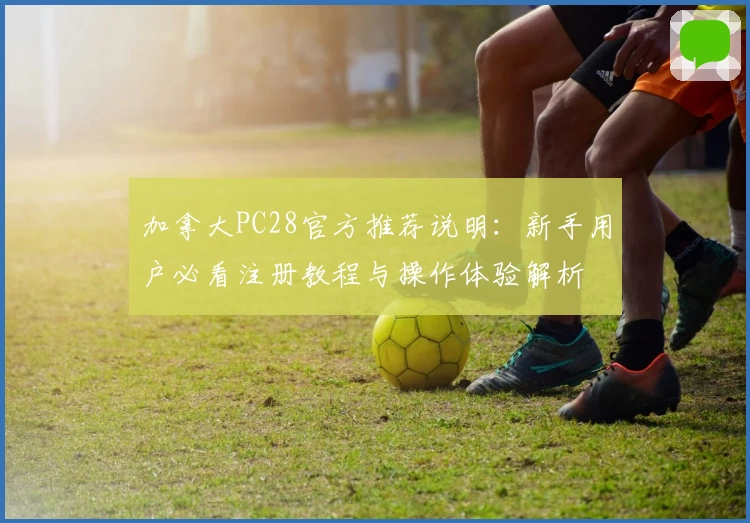加拿大PC28官方推荐说明：新手用户必看注册教程与操作体验解析