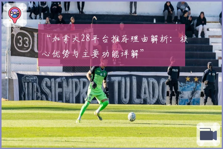 “加拿大28平台推荐理由解析：核心优势与主要功能详解”