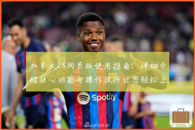 加拿大28网页版使用指南：详细介绍核心功能与操作技巧让您轻松上手