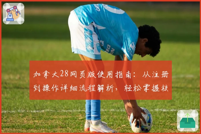 加拿大28网页版使用指南：从注册到操作详细流程解析，轻松掌握核心玩法