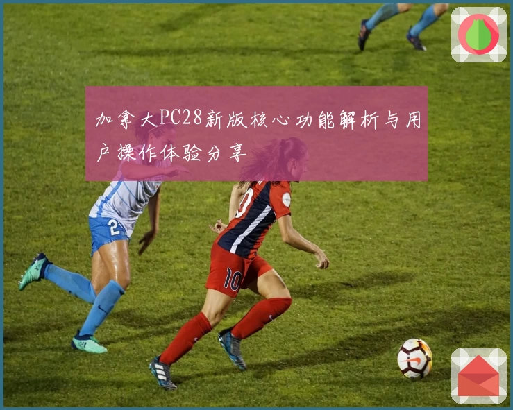 加拿大PC28新版核心功能解析与用户操作体验分享