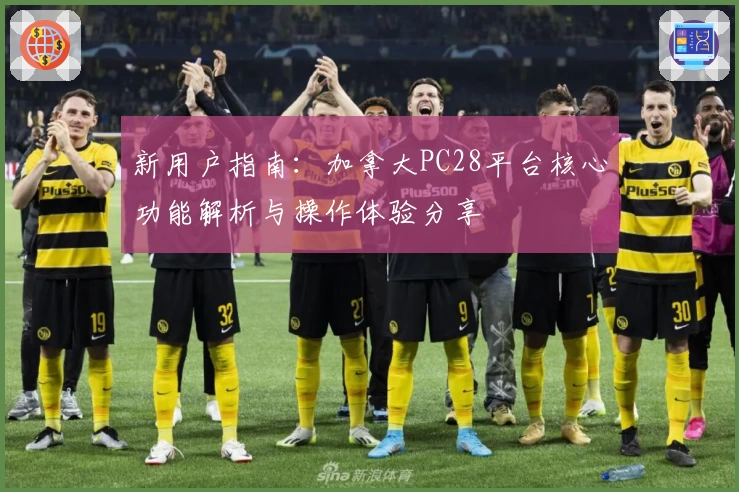 新用户指南：加拿大PC28平台核心功能解析与操作体验分享