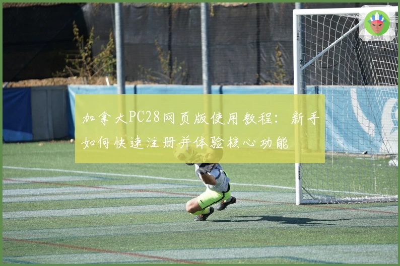 加拿大PC28网页版使用教程：新手如何快速注册并体验核心功能